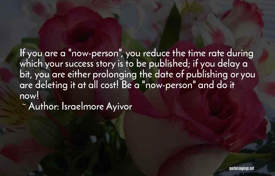 Israelmore Ayivor Quotes: If You Are A Now-person, You Reduce The Time Rate During Which Your Success Story Is To Be Published; If