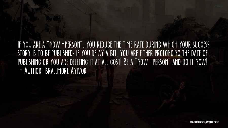 Israelmore Ayivor Quotes: If You Are A Now-person, You Reduce The Time Rate During Which Your Success Story Is To Be Published; If