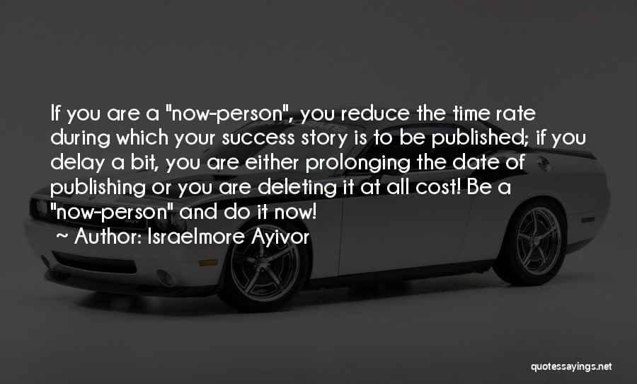 Israelmore Ayivor Quotes: If You Are A Now-person, You Reduce The Time Rate During Which Your Success Story Is To Be Published; If