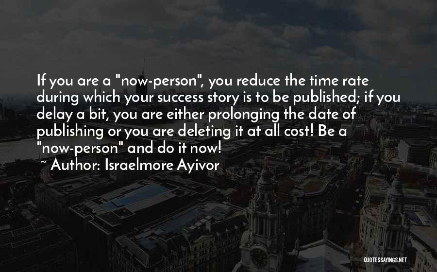 Israelmore Ayivor Quotes: If You Are A Now-person, You Reduce The Time Rate During Which Your Success Story Is To Be Published; If