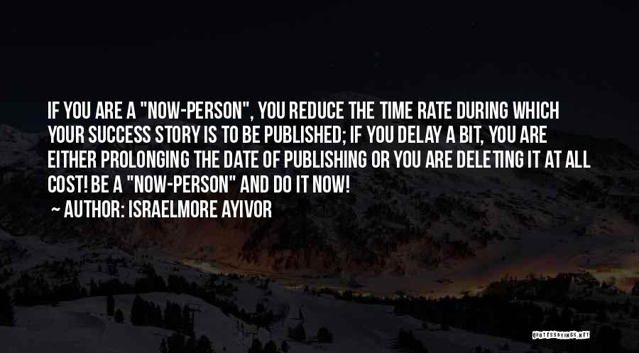 Israelmore Ayivor Quotes: If You Are A Now-person, You Reduce The Time Rate During Which Your Success Story Is To Be Published; If