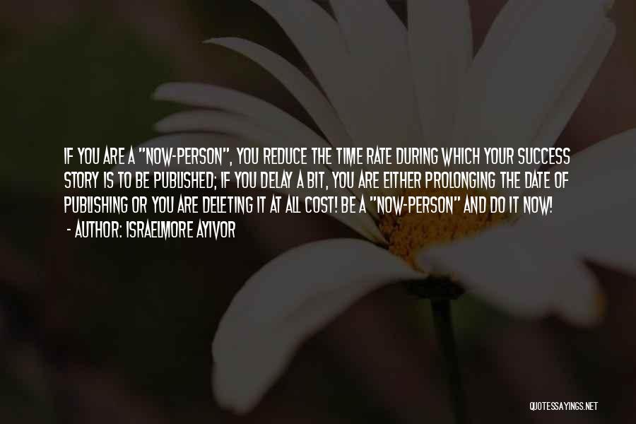 Israelmore Ayivor Quotes: If You Are A Now-person, You Reduce The Time Rate During Which Your Success Story Is To Be Published; If