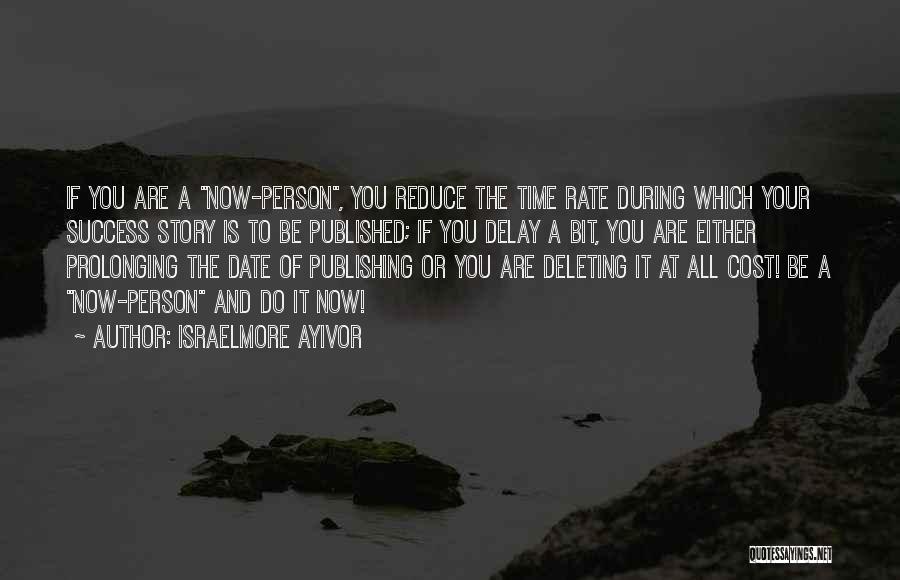 Israelmore Ayivor Quotes: If You Are A Now-person, You Reduce The Time Rate During Which Your Success Story Is To Be Published; If