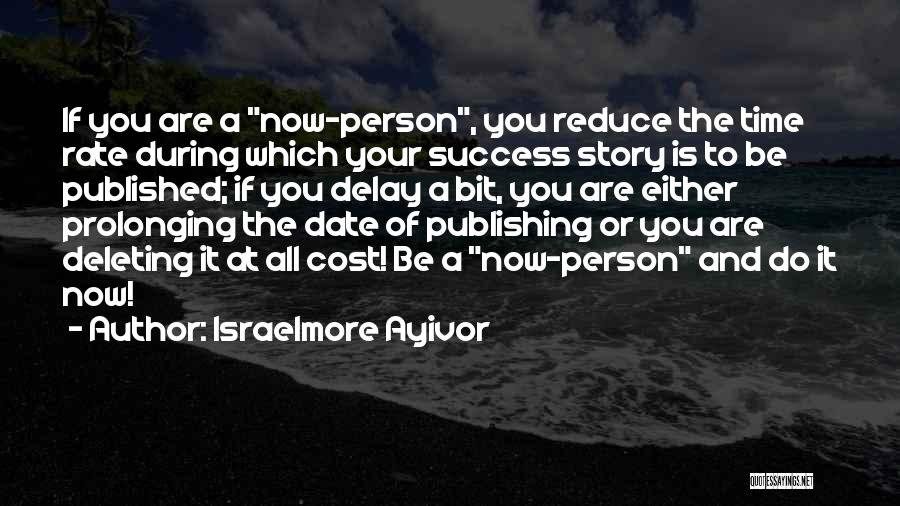 Israelmore Ayivor Quotes: If You Are A Now-person, You Reduce The Time Rate During Which Your Success Story Is To Be Published; If
