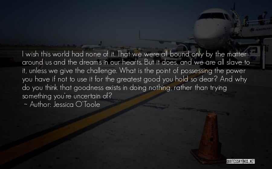 Jessica O'Toole Quotes: I Wish This World Had None Of It. That We Were All Bound Only By The Matter Around Us And