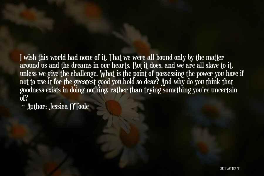 Jessica O'Toole Quotes: I Wish This World Had None Of It. That We Were All Bound Only By The Matter Around Us And