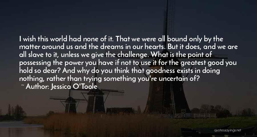 Jessica O'Toole Quotes: I Wish This World Had None Of It. That We Were All Bound Only By The Matter Around Us And