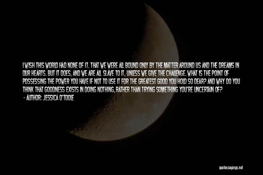 Jessica O'Toole Quotes: I Wish This World Had None Of It. That We Were All Bound Only By The Matter Around Us And