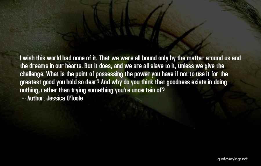 Jessica O'Toole Quotes: I Wish This World Had None Of It. That We Were All Bound Only By The Matter Around Us And