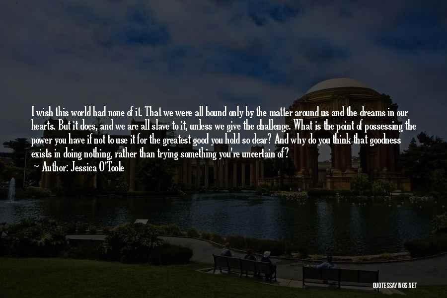 Jessica O'Toole Quotes: I Wish This World Had None Of It. That We Were All Bound Only By The Matter Around Us And