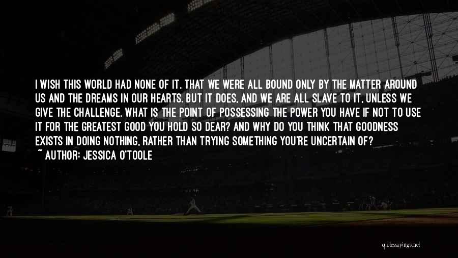 Jessica O'Toole Quotes: I Wish This World Had None Of It. That We Were All Bound Only By The Matter Around Us And