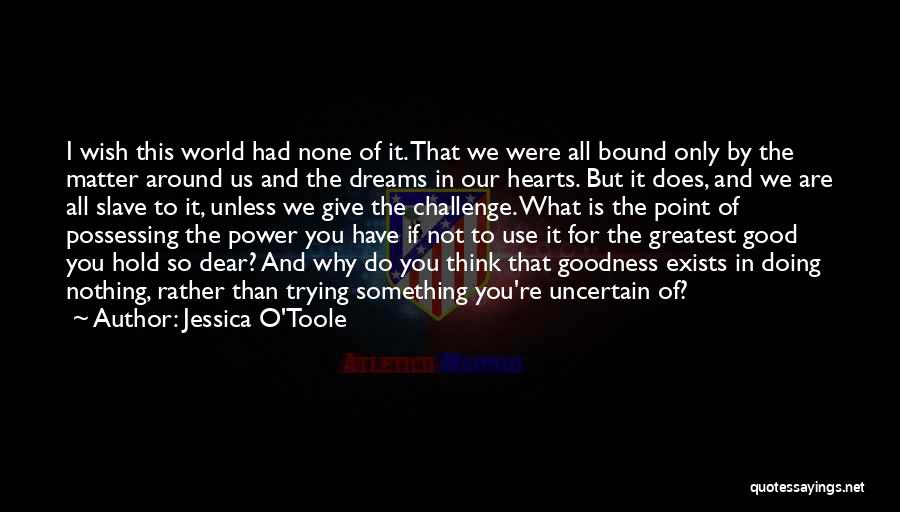 Jessica O'Toole Quotes: I Wish This World Had None Of It. That We Were All Bound Only By The Matter Around Us And