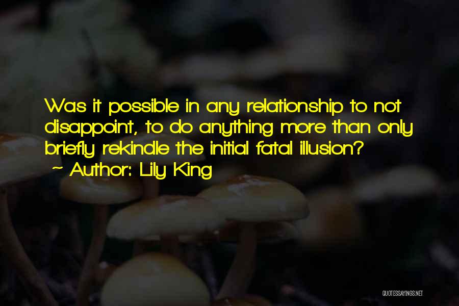 Lily King Quotes: Was It Possible In Any Relationship To Not Disappoint, To Do Anything More Than Only Briefly Rekindle The Initial Fatal