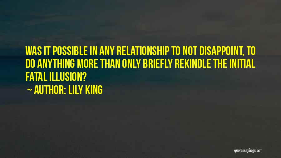 Lily King Quotes: Was It Possible In Any Relationship To Not Disappoint, To Do Anything More Than Only Briefly Rekindle The Initial Fatal