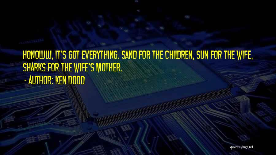 Ken Dodd Quotes: Honolulu, It's Got Everything. Sand For The Children, Sun For The Wife, Sharks For The Wife's Mother.