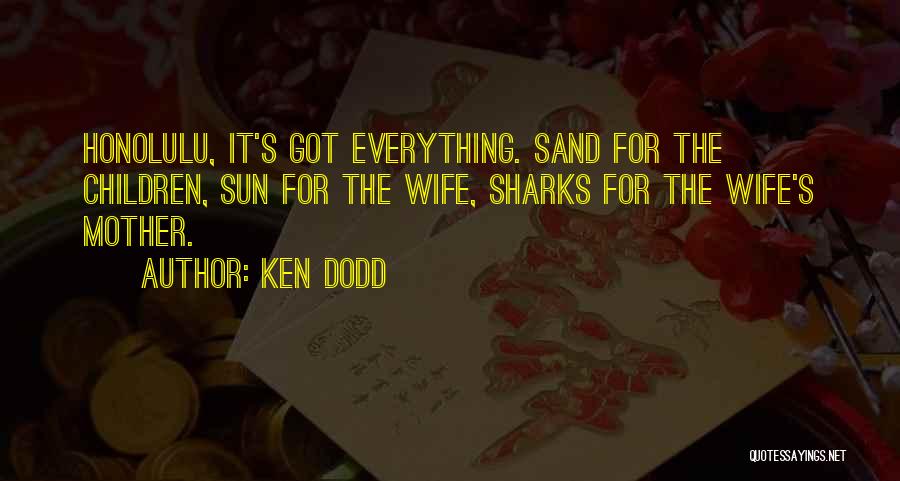 Ken Dodd Quotes: Honolulu, It's Got Everything. Sand For The Children, Sun For The Wife, Sharks For The Wife's Mother.