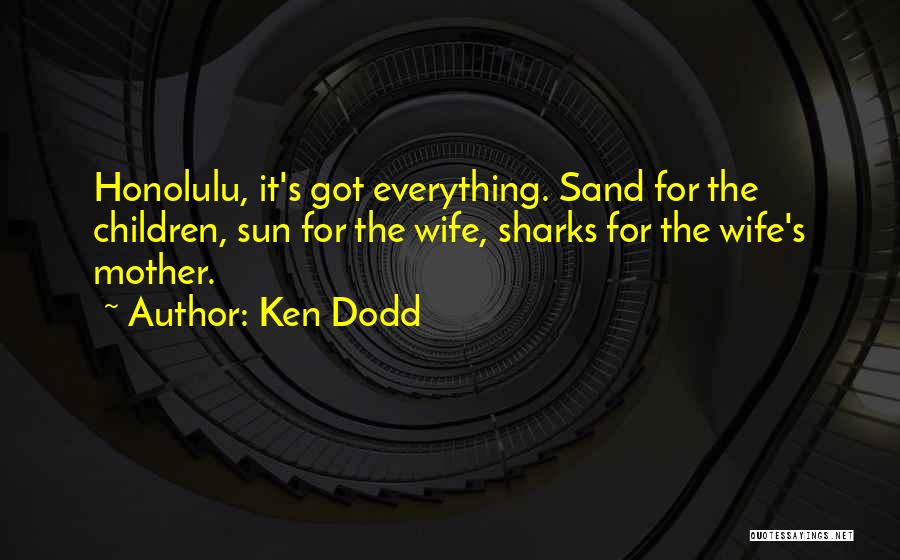 Ken Dodd Quotes: Honolulu, It's Got Everything. Sand For The Children, Sun For The Wife, Sharks For The Wife's Mother.