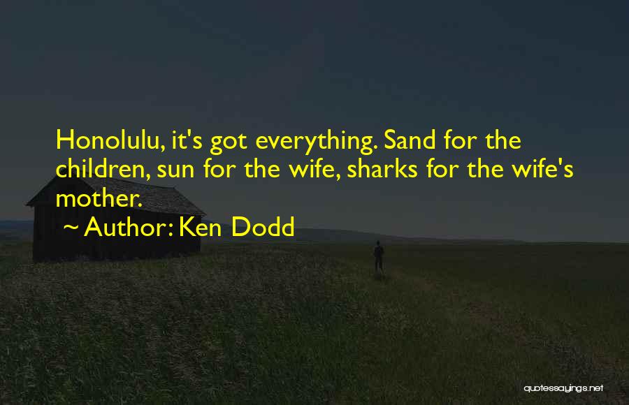 Ken Dodd Quotes: Honolulu, It's Got Everything. Sand For The Children, Sun For The Wife, Sharks For The Wife's Mother.