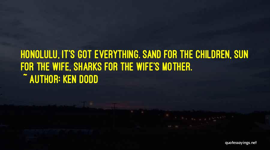 Ken Dodd Quotes: Honolulu, It's Got Everything. Sand For The Children, Sun For The Wife, Sharks For The Wife's Mother.