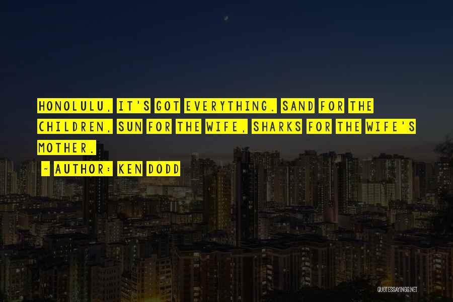 Ken Dodd Quotes: Honolulu, It's Got Everything. Sand For The Children, Sun For The Wife, Sharks For The Wife's Mother.