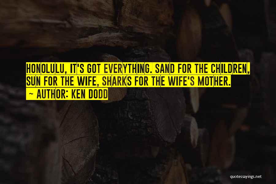 Ken Dodd Quotes: Honolulu, It's Got Everything. Sand For The Children, Sun For The Wife, Sharks For The Wife's Mother.