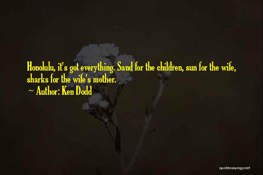 Ken Dodd Quotes: Honolulu, It's Got Everything. Sand For The Children, Sun For The Wife, Sharks For The Wife's Mother.
