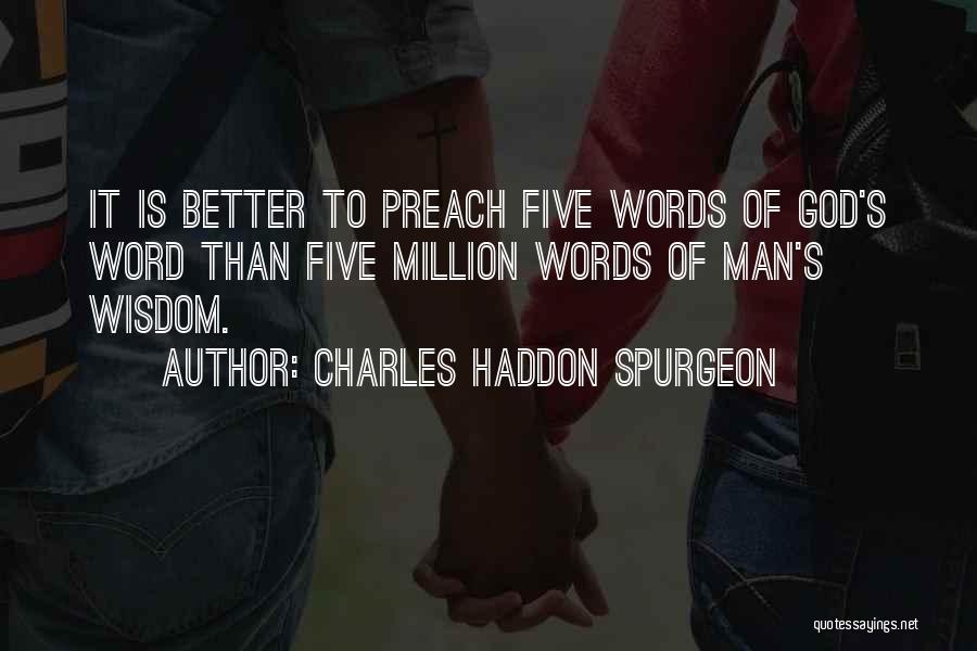 Charles Haddon Spurgeon Quotes: It Is Better To Preach Five Words Of God's Word Than Five Million Words Of Man's Wisdom.