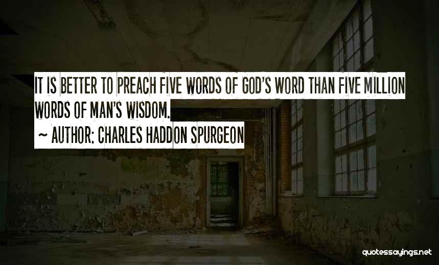 Charles Haddon Spurgeon Quotes: It Is Better To Preach Five Words Of God's Word Than Five Million Words Of Man's Wisdom.