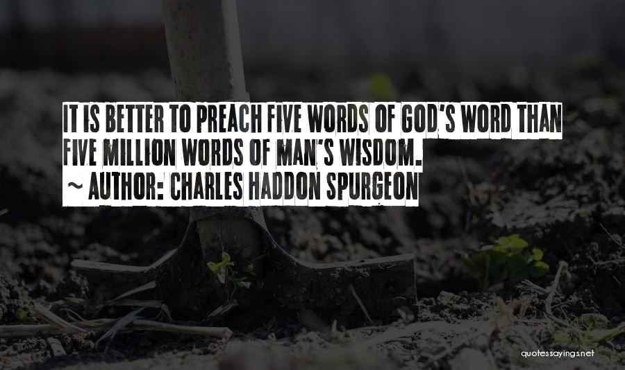 Charles Haddon Spurgeon Quotes: It Is Better To Preach Five Words Of God's Word Than Five Million Words Of Man's Wisdom.