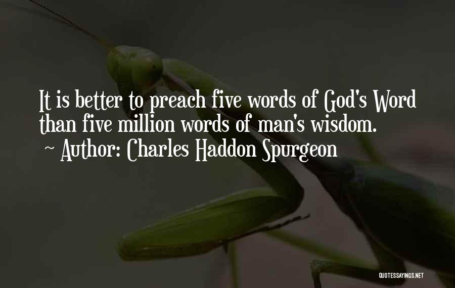 Charles Haddon Spurgeon Quotes: It Is Better To Preach Five Words Of God's Word Than Five Million Words Of Man's Wisdom.