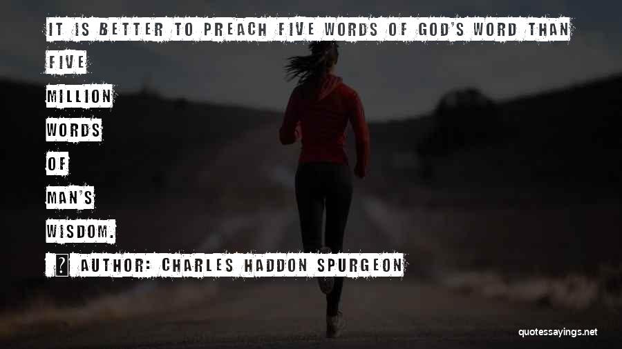 Charles Haddon Spurgeon Quotes: It Is Better To Preach Five Words Of God's Word Than Five Million Words Of Man's Wisdom.