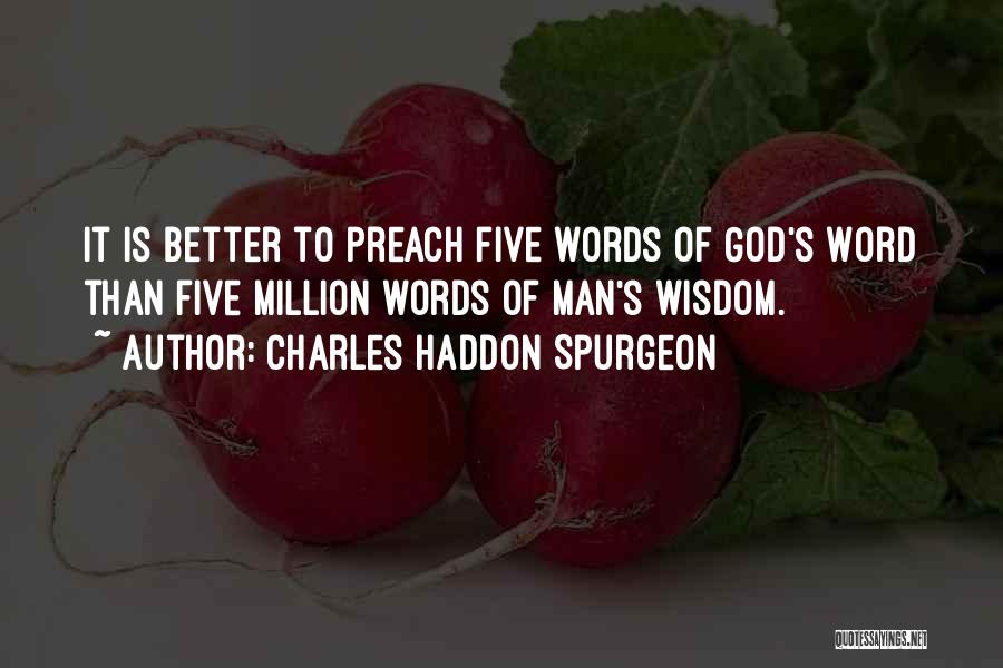 Charles Haddon Spurgeon Quotes: It Is Better To Preach Five Words Of God's Word Than Five Million Words Of Man's Wisdom.