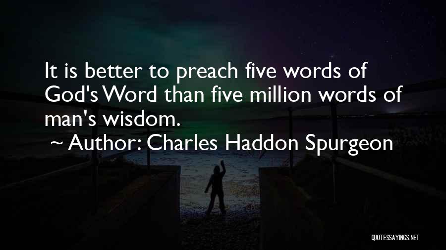 Charles Haddon Spurgeon Quotes: It Is Better To Preach Five Words Of God's Word Than Five Million Words Of Man's Wisdom.