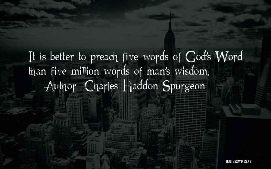 Charles Haddon Spurgeon Quotes: It Is Better To Preach Five Words Of God's Word Than Five Million Words Of Man's Wisdom.