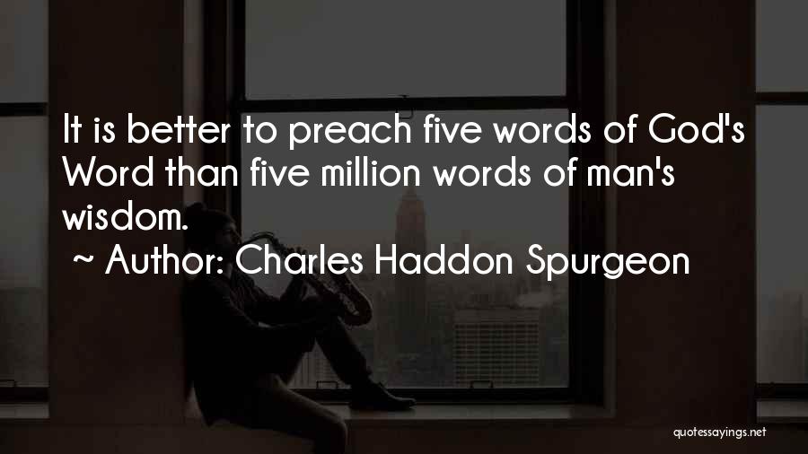 Charles Haddon Spurgeon Quotes: It Is Better To Preach Five Words Of God's Word Than Five Million Words Of Man's Wisdom.