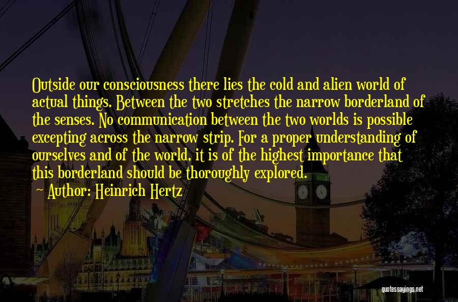 Heinrich Hertz Quotes: Outside Our Consciousness There Lies The Cold And Alien World Of Actual Things. Between The Two Stretches The Narrow Borderland