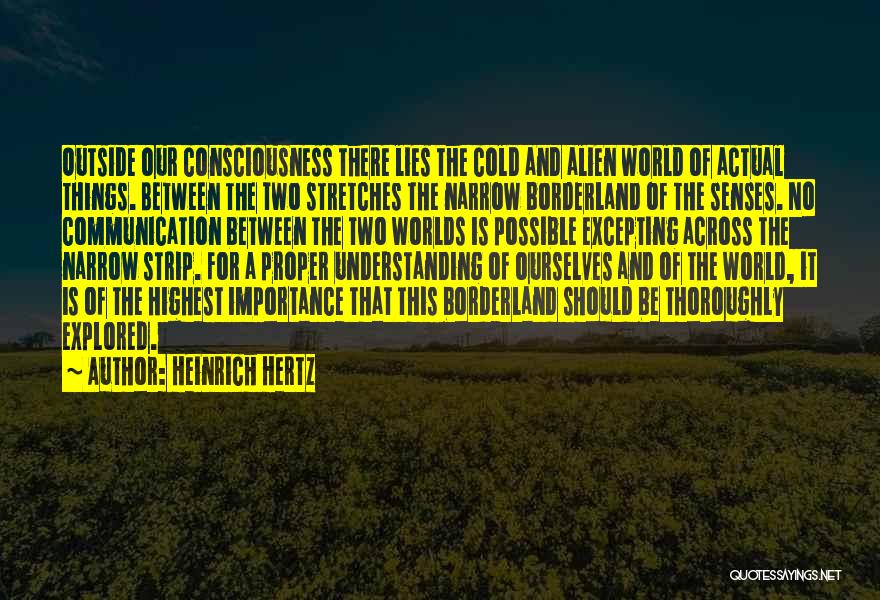 Heinrich Hertz Quotes: Outside Our Consciousness There Lies The Cold And Alien World Of Actual Things. Between The Two Stretches The Narrow Borderland