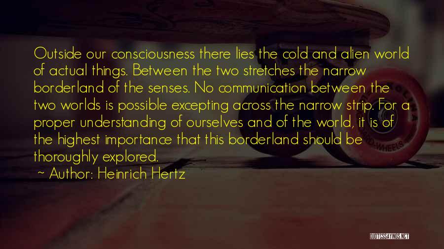 Heinrich Hertz Quotes: Outside Our Consciousness There Lies The Cold And Alien World Of Actual Things. Between The Two Stretches The Narrow Borderland