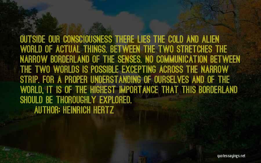 Heinrich Hertz Quotes: Outside Our Consciousness There Lies The Cold And Alien World Of Actual Things. Between The Two Stretches The Narrow Borderland