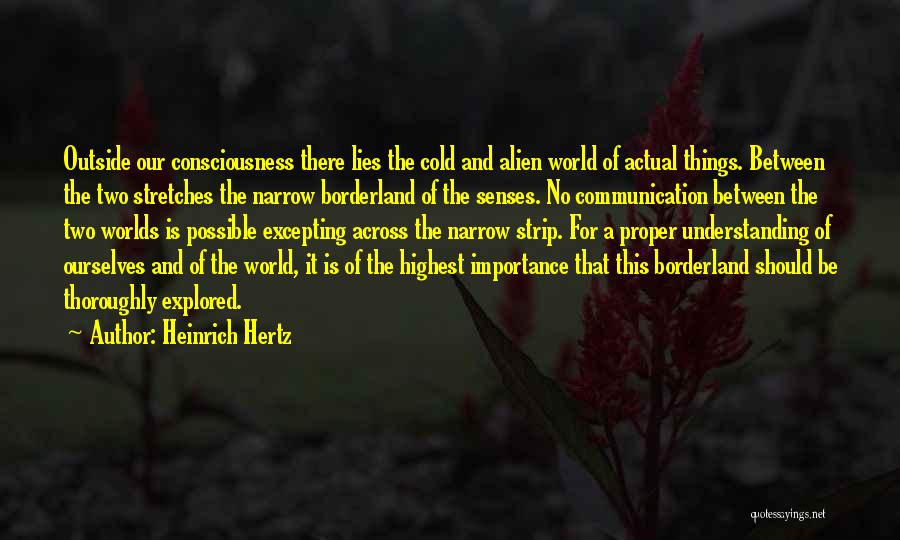 Heinrich Hertz Quotes: Outside Our Consciousness There Lies The Cold And Alien World Of Actual Things. Between The Two Stretches The Narrow Borderland