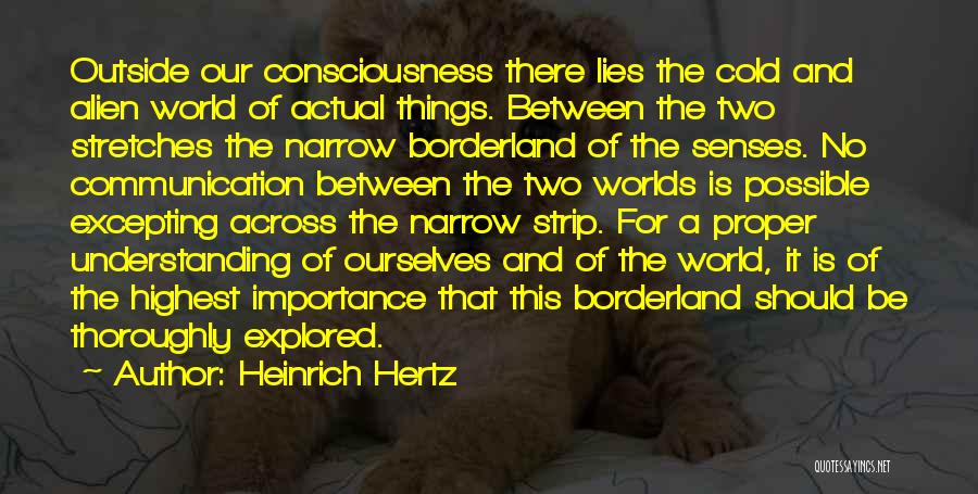 Heinrich Hertz Quotes: Outside Our Consciousness There Lies The Cold And Alien World Of Actual Things. Between The Two Stretches The Narrow Borderland