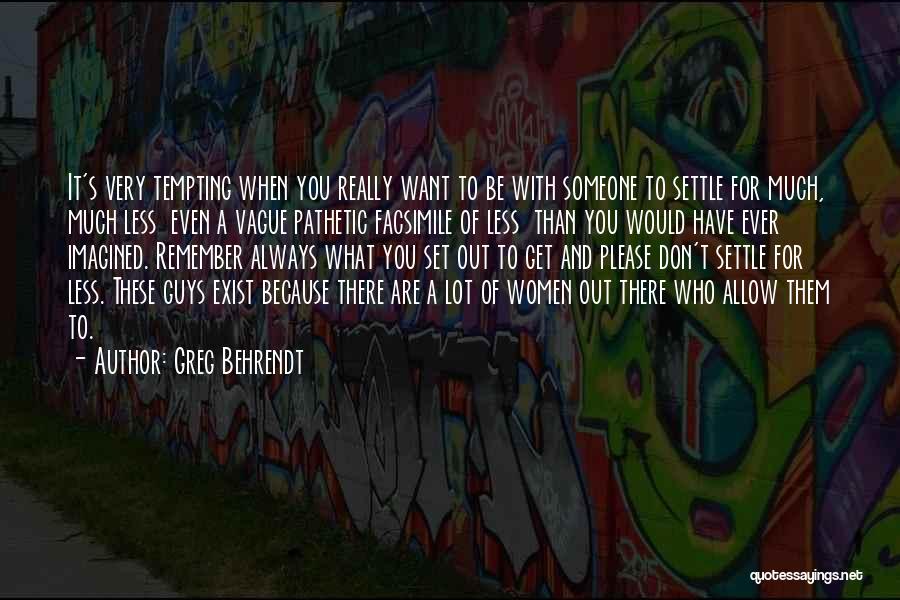 Greg Behrendt Quotes: It's Very Tempting When You Really Want To Be With Someone To Settle For Much, Much Less Even A Vague