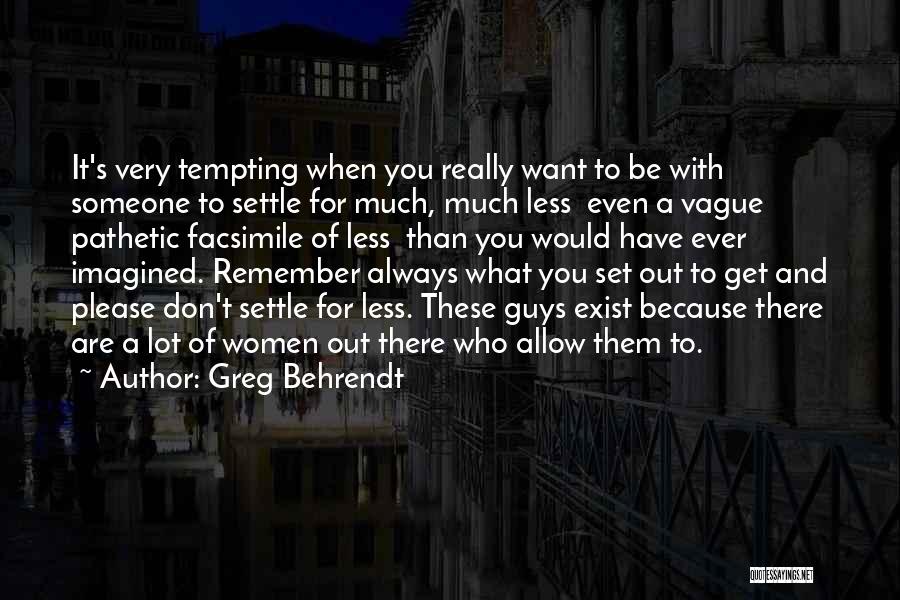 Greg Behrendt Quotes: It's Very Tempting When You Really Want To Be With Someone To Settle For Much, Much Less Even A Vague