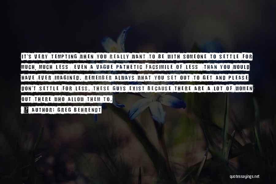 Greg Behrendt Quotes: It's Very Tempting When You Really Want To Be With Someone To Settle For Much, Much Less Even A Vague