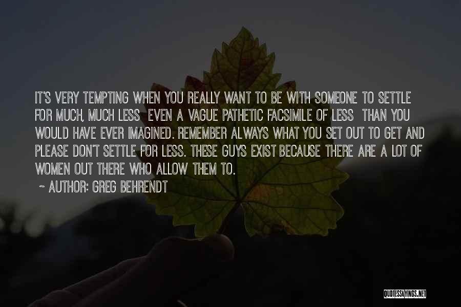 Greg Behrendt Quotes: It's Very Tempting When You Really Want To Be With Someone To Settle For Much, Much Less Even A Vague