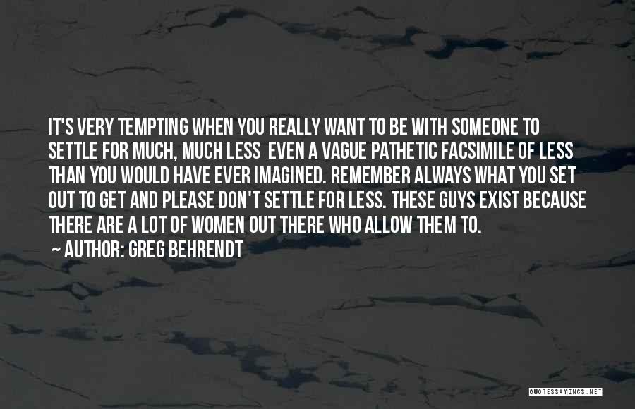 Greg Behrendt Quotes: It's Very Tempting When You Really Want To Be With Someone To Settle For Much, Much Less Even A Vague