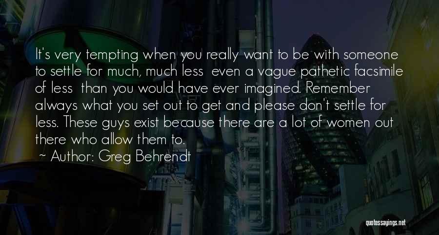 Greg Behrendt Quotes: It's Very Tempting When You Really Want To Be With Someone To Settle For Much, Much Less Even A Vague