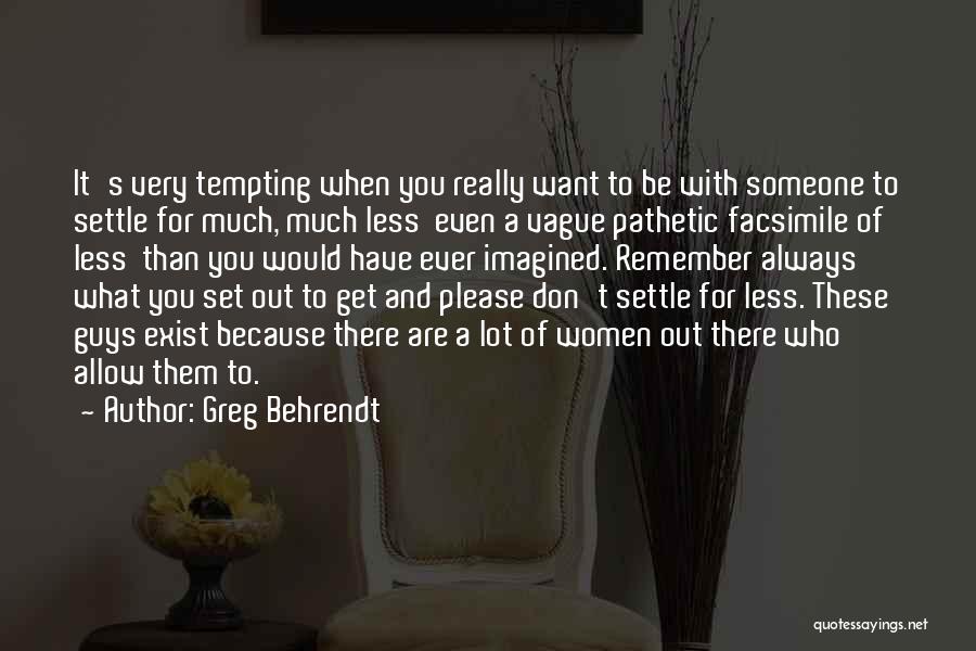 Greg Behrendt Quotes: It's Very Tempting When You Really Want To Be With Someone To Settle For Much, Much Less Even A Vague