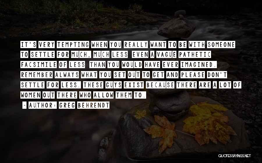 Greg Behrendt Quotes: It's Very Tempting When You Really Want To Be With Someone To Settle For Much, Much Less Even A Vague