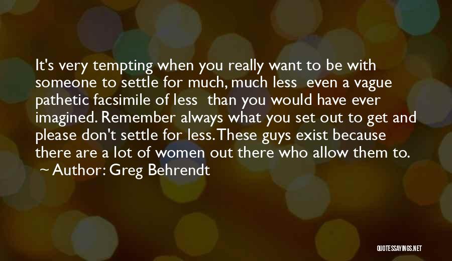 Greg Behrendt Quotes: It's Very Tempting When You Really Want To Be With Someone To Settle For Much, Much Less Even A Vague